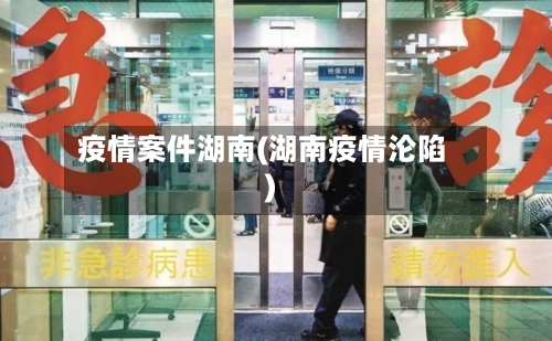 疫情案件湖南(湖南疫情沦陷)