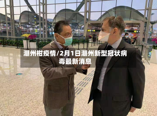 潮州柑疫情/2月1日潮州新型冠状病毒最新消息