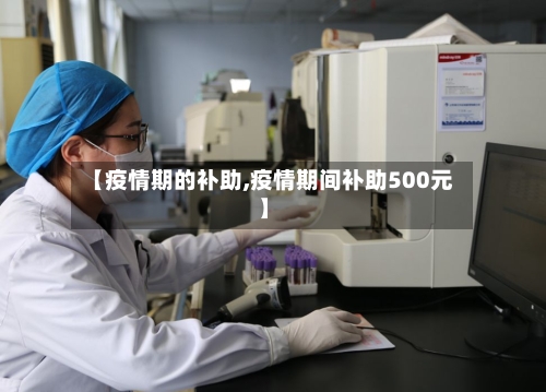 【疫情期的补助,疫情期间补助500元】-第2张图片