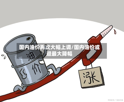 国内油价再次大幅上调/国内油价或迎最大降幅-第2张图片