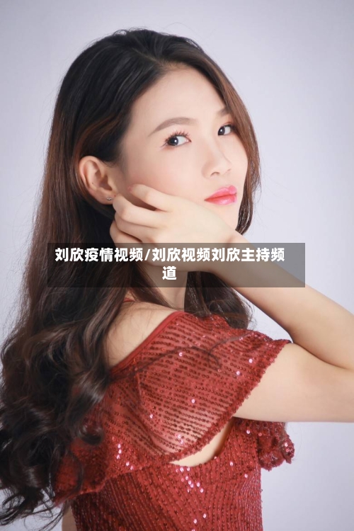刘欣疫情视频/刘欣视频刘欣主持频道-第2张图片