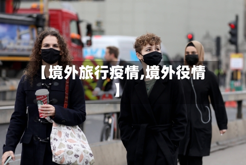 【境外旅行疫情,境外役情】