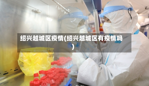 绍兴越城区疫情(绍兴越城区有疫情吗)-第2张图片
