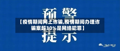 【疫情期间网上诈骗,疫情期间办理诈骗案超30%是网络犯罪】