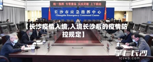 【长沙疫情入境,入境长沙后的疫情防控规定】-第2张图片
